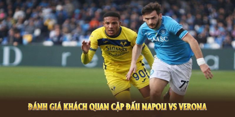Đánh giá khách quan cặp đấu Napoli vs Verona trong loạt trận gần đây